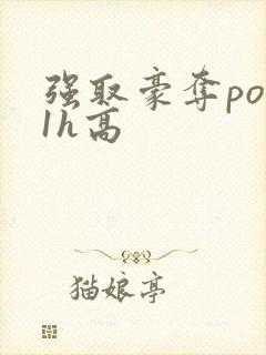 强取豪夺po11h高