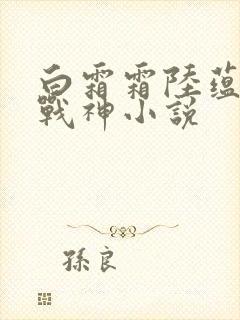 白霜霜陆蕴九天战神小说