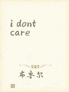 i dont care