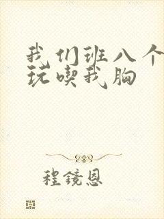 我们班八个男生玩吃我胸