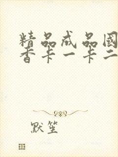 精品成品国色天香卡一卡二摄像头