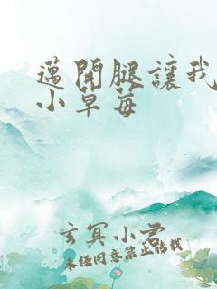 迈开腿让我看看小草莓