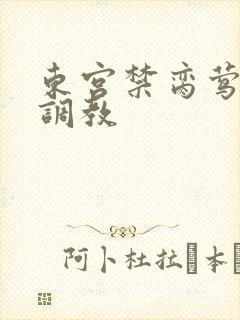 东宫禁脔莺莺h调教