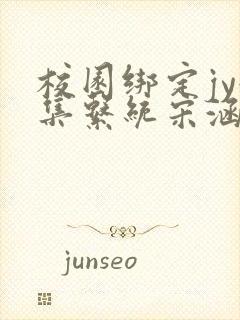 校园绑定jy收集系统宋涵小说