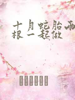 十月蛇胎两个蛇根一起做