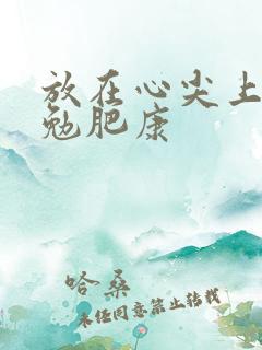 放在心尖上七猫勉肥康