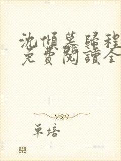 沈倾慕归程小说免费阅读全文