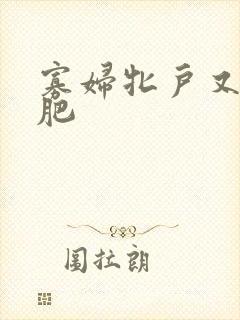 寡妇牝户又大又肥