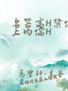 名器高H禁伦桌上肉伦H