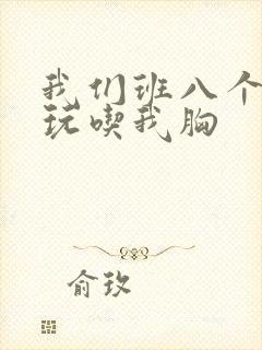 我们班八个男生玩吃我胸