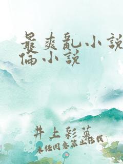 最爽乱小说录目伦小说