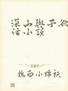 深山与子欲乱生活小说