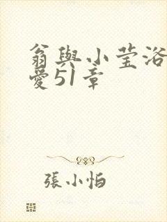 翁与小莹浴室欢爱51章