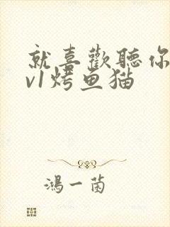 就喜欢听你叫1v1烤鱼猫