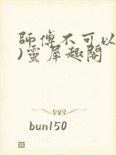 师傅不可以(限)灵犀趣阁