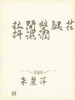 拉开双腿花蒂颤抖湿润