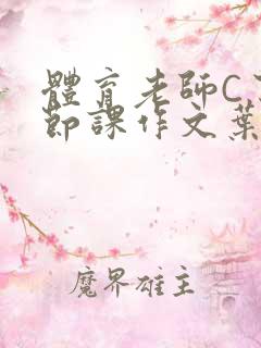 体育老师C了一节课作文叶渺渺