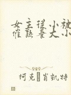 女主从小被秘药催熟养大小说