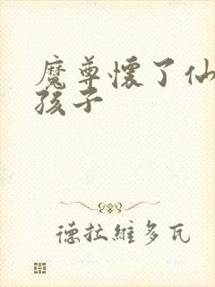 魔尊怀了仙尊的孩子