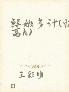 鲜嫩多汁(快穿高h)