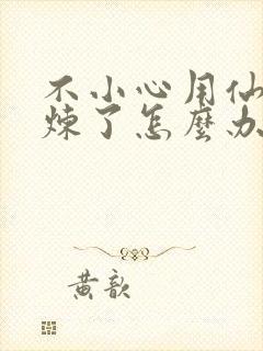 不小心用仙君修炼了怎么办