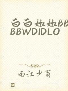 白白嫩嫩BBWBBWDIDLO