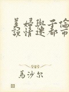 美妇与子伦亲小说情迷都市