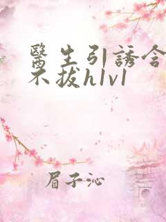 医生引诱含整夜不拔h1v1