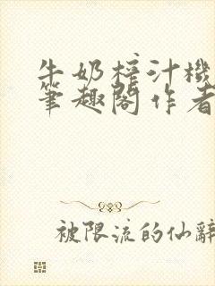 牛奶榨汁机po笔趣阁作者