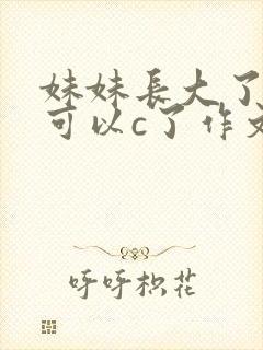 妹妹长大了终于可以c了作文