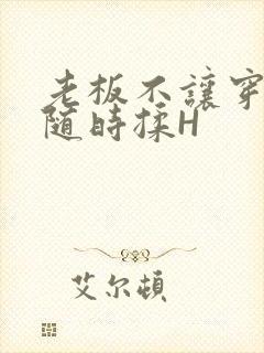 老板不让穿乳罩随时揉H