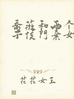 乔薇和两个小包子侯门弃女免费阅读