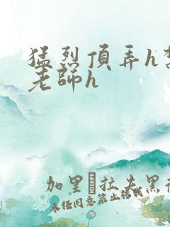 猛烈顶弄h禁欲老师h