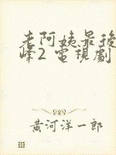 老阿姨最后的巅峰2 电视剧