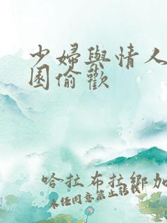 少妇与情人苹果园偷欢