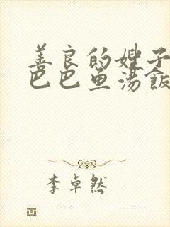 善良的嫂子3字巴巴鱼汤饭惹人妈妈多够不