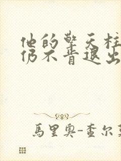 他的擎天柱巨龙仍不肯退出小说