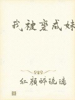 我被变成妹了