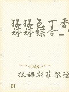 狠狠色丁香久久婷婷综合_中