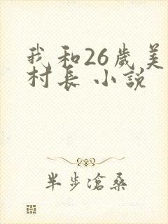 我和26岁美女村长 小说