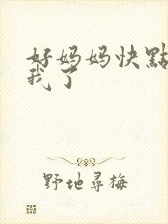 好妈妈快点想死我了