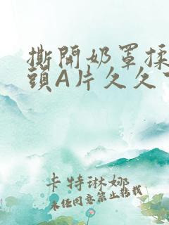 撕开奶罩揉吮奶头A片久久下载