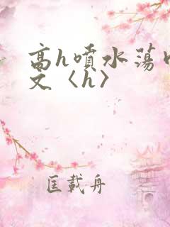 高h喷水荡肉欲文〈h〉