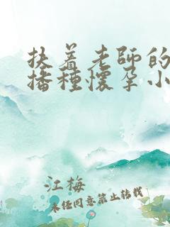 扶着老师的肥臀播种怀孕小说