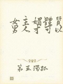 女主媚体质需要男人才可以活命