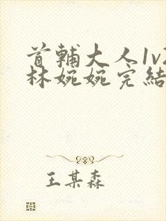 首辅大人1v2林婉婉完结了吗