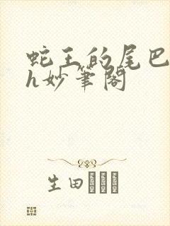 蛇王的尾巴高ah妙笔阁