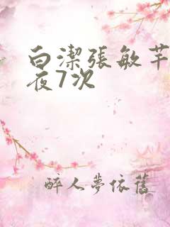 白洁张敏芊芊一夜7次
