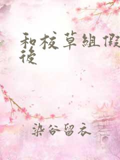 和校草组假CP后