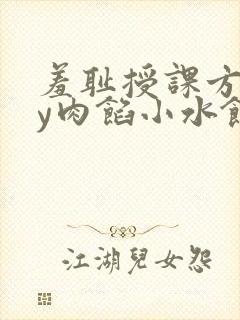 羞耻授课方式by肉馅小水饺